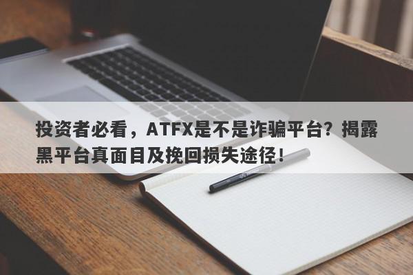 投资者必看，ATFX是不是诈骗平台？揭露黑平台真面目及挽回损失途径！