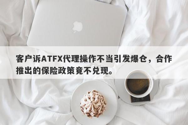 客户诉ATFX代理操作不当引发爆仓，合作推出的保险政策竟不兑现。