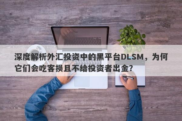 深度解析外汇投资中的黑平台DLSM，为何它们会吃客损且不给投资者出金？