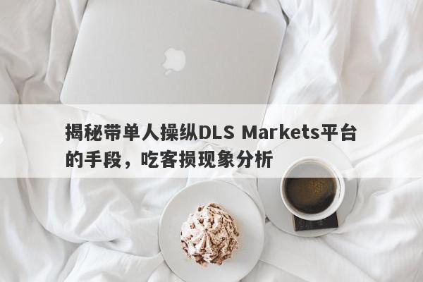 揭秘带单人操纵DLS Markets平台的手段，吃客损现象分析