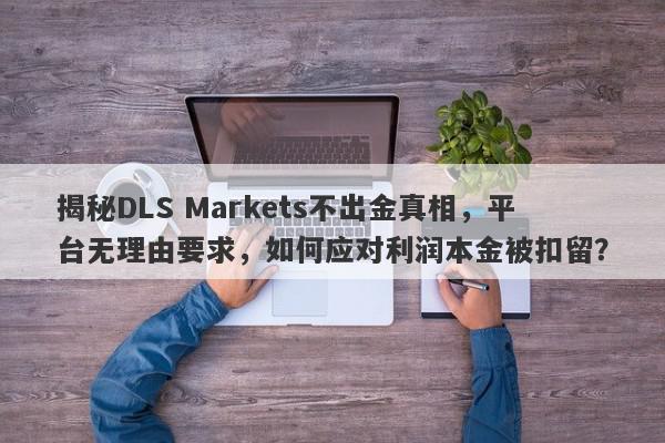 揭秘DLS Markets不出金真相，平台无理由要求，如何应对利润本金被扣留？