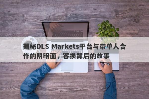 揭秘DLS Markets平台与带单人合作的阴暗面，客损背后的故事