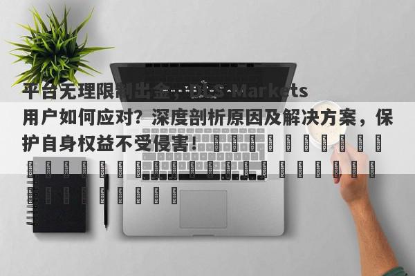 平台无理限制出金，DLS Markets用户如何应对？深度剖析原因及解决方案，保护自身权益不受侵害！​​​​​​​​​​​​​​​​​​​​​​​​​​​​​​​​​​​​​​​