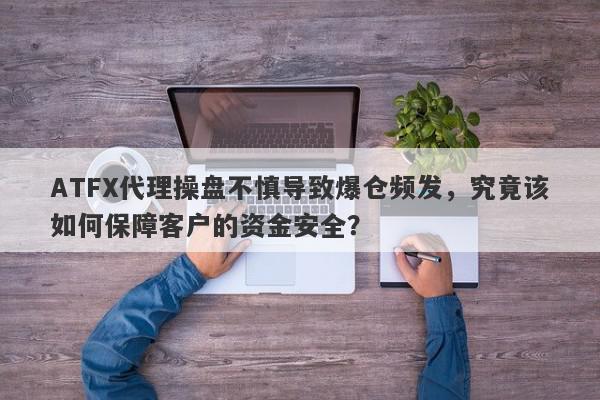 ATFX代理操盘不慎导致爆仓频发，究竟该如何保障客户的资金安全？