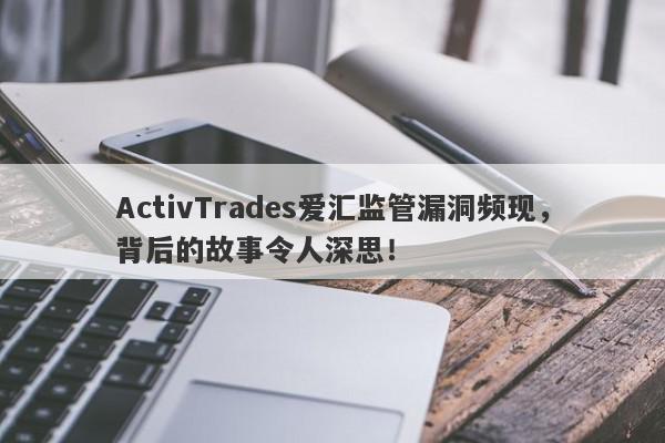 ActivTrades爱汇监管漏洞频现，背后的故事令人深思！