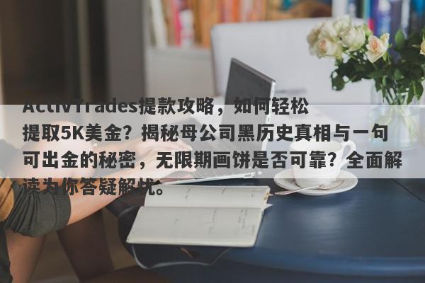 ActivTrades提款攻略，如何轻松提取5K美金？揭秘母公司黑历史真相与一句可出金的秘密，无限期画饼是否可靠？全面解读为你答疑解忧。