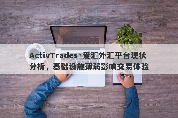 ActivTrades·爱汇外汇平台现状分析，基础设施薄弱影响交易体验