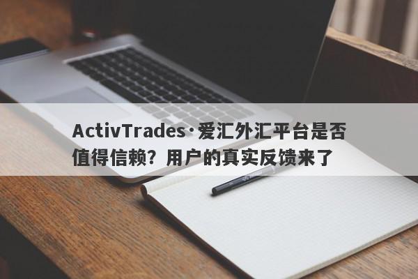 ActivTrades·爱汇外汇平台是否值得信赖？用户的真实反馈来了