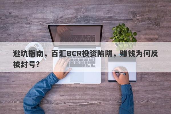 避坑指南，百汇BCR投资陷阱，赚钱为何反被封号？