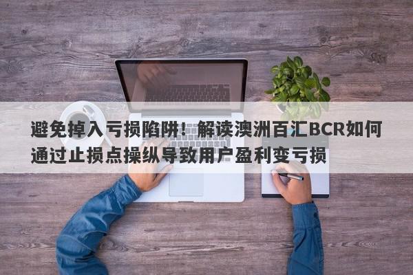 避免掉入亏损陷阱！解读澳洲百汇BCR如何通过止损点操纵导致用户盈利变亏损