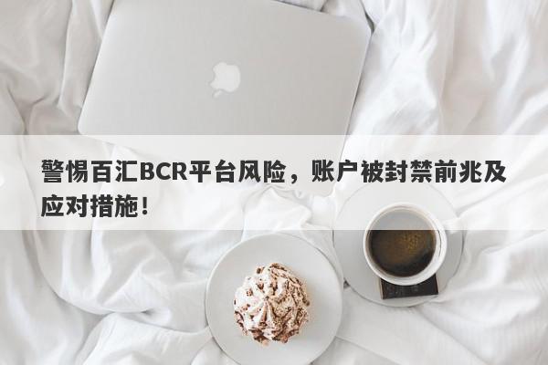 警惕百汇BCR平台风险，账户被封禁前兆及应对措施！