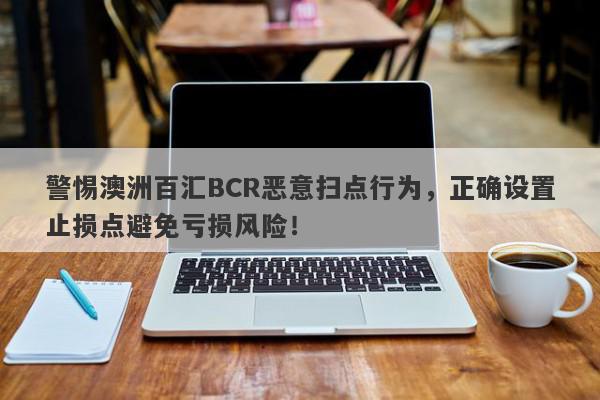 警惕澳洲百汇BCR恶意扫点行为，正确设置止损点避免亏损风险！