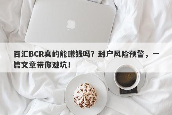 百汇BCR真的能赚钱吗？封户风险预警，一篇文章带你避坑！