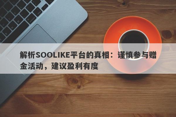 解析SOOLIKE平台的真相：谨慎参与赠金活动，建议盈利有度