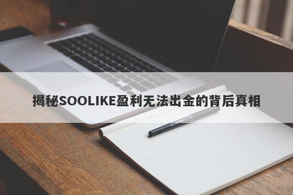 揭秘SOOLIKE盈利无法出金的背后真相