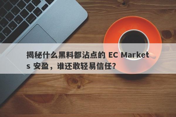 揭秘什么黑料都沾点的 EC Markets 安盈，谁还敢轻易信任？