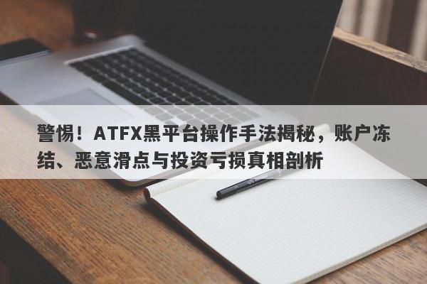 警惕！ATFX黑平台操作手法揭秘，账户冻结、恶意滑点与投资亏损真相剖析