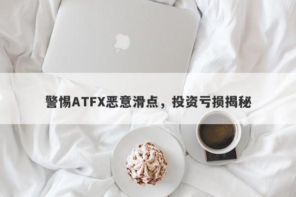 警惕ATFX恶意滑点，投资亏损揭秘