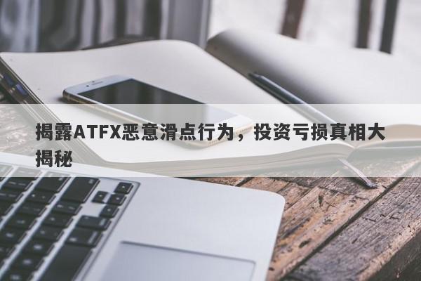 揭露ATFX恶意滑点行为，投资亏损真相大揭秘