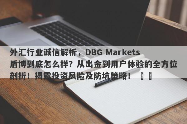 外汇行业诚信解析，DBG Markets盾博到底怎么样？从出金到用户体验的全方位剖析！揭露投资风险及防坑策略！ ​​