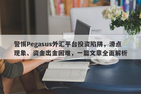 警惕Pegasus外汇平台投资陷阱，滑点现象、资金出金困难，一篇文章全面解析