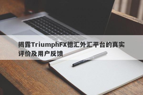 揭露TriumphFX德汇外汇平台的真实评价及用户反馈