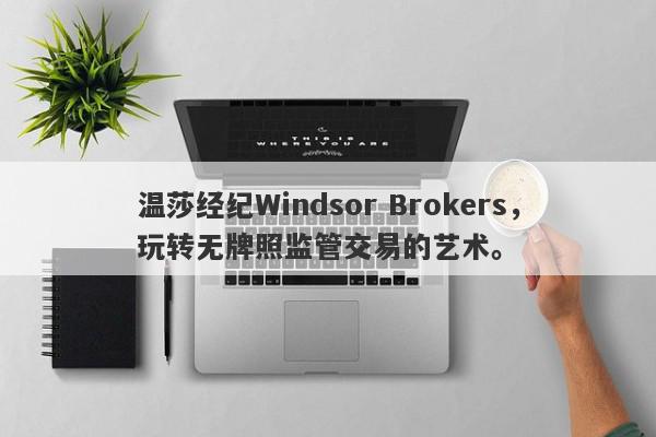 温莎经纪Windsor Brokers，玩转无牌照监管交易的艺术。