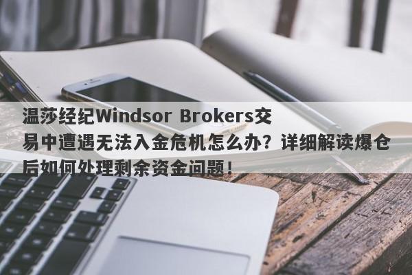 温莎经纪Windsor Brokers交易中遭遇无法入金危机怎么办？详细解读爆仓后如何处理剩余资金问题！