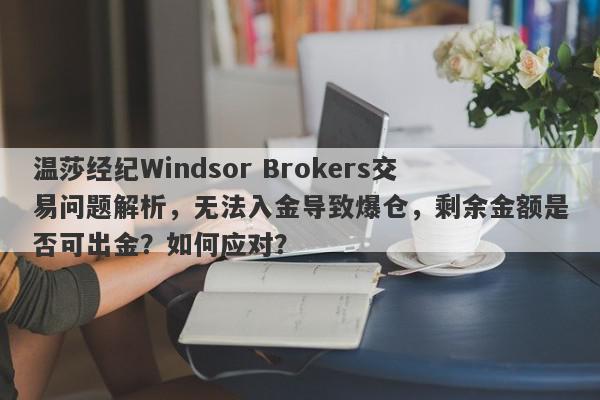 温莎经纪Windsor Brokers交易问题解析，无法入金导致爆仓，剩余金额是否可出金？如何应对？