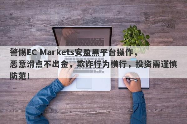 警惕EC Markets安盈黑平台操作，恶意滑点不出金，欺诈行为横行，投资需谨慎防范！