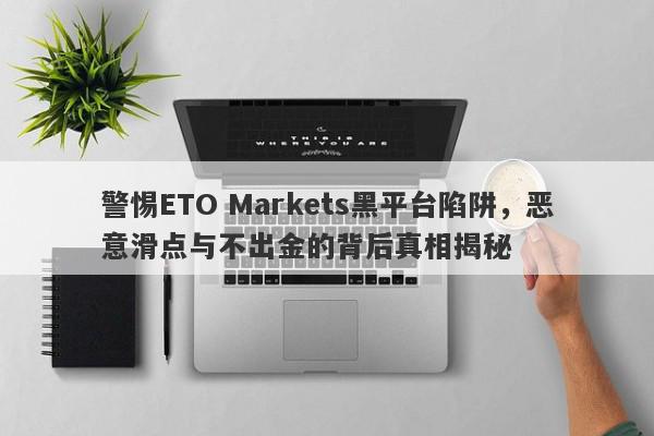 警惕ETO Markets黑平台陷阱，恶意滑点与不出金的背后真相揭秘