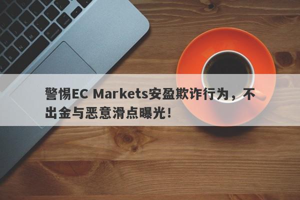 警惕EC Markets安盈欺诈行为，不出金与恶意滑点曝光！