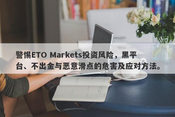 警惕ETO Markets投资风险，黑平台、不出金与恶意滑点的危害及应对方法。