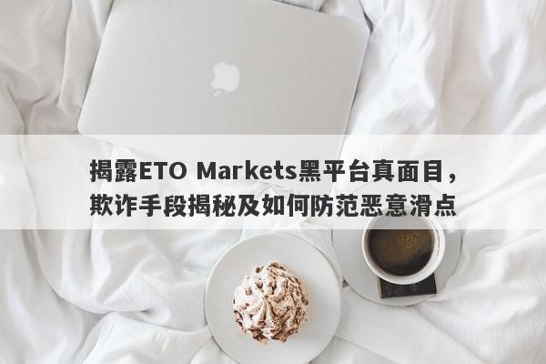 揭露ETO Markets黑平台真面目，欺诈手段揭秘及如何防范恶意滑点