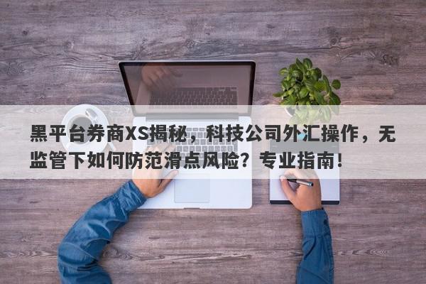 黑平台券商XS揭秘，科技公司外汇操作，无监管下如何防范滑点风险？专业指南！