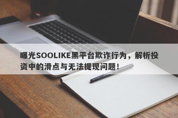 曝光SOOLIKE黑平台欺诈行为，解析投资中的滑点与无法提现问题！