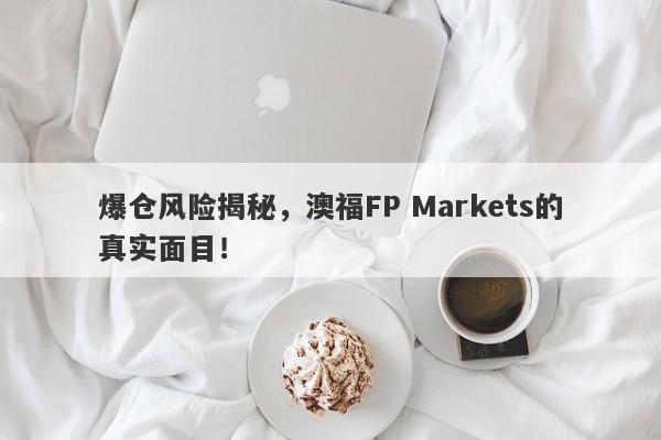 爆仓风险揭秘，澳福FP Markets的真实面目！