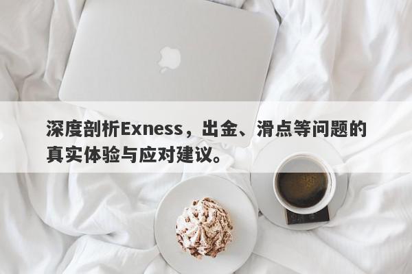 深度剖析Exness，出金、滑点等问题的真实体验与应对建议。