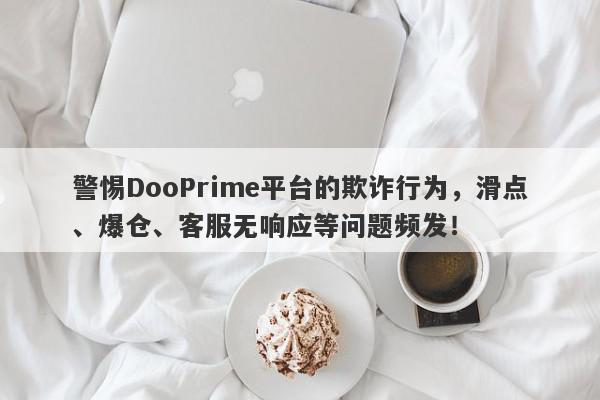 警惕DooPrime平台的欺诈行为，滑点、爆仓、客服无响应等问题频发！