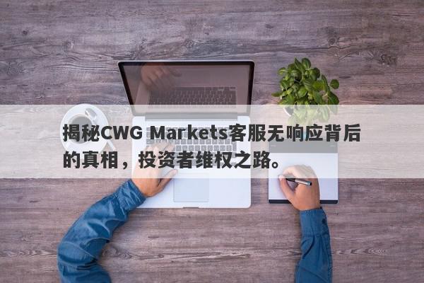 揭秘CWG Markets客服无响应背后的真相，投资者维权之路。