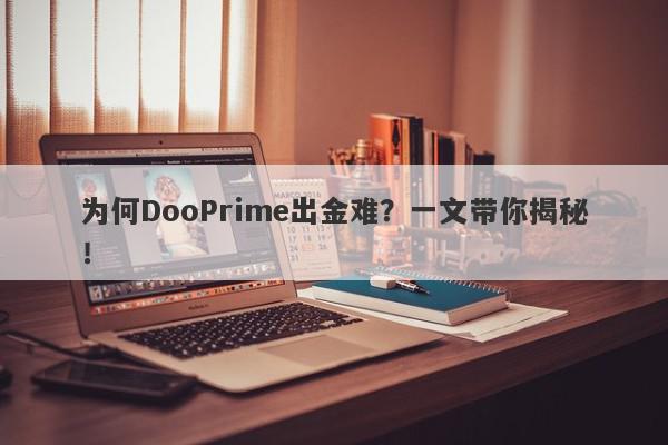 为何DooPrime出金难？一文带你揭秘！