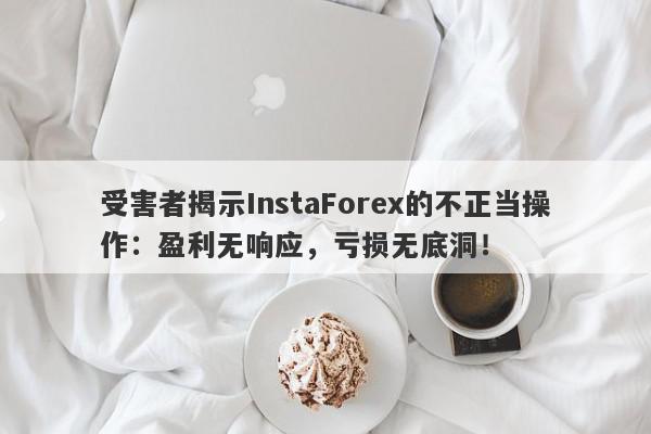 受害者揭示InstaForex的不正当操作：盈利无响应，亏损无底洞！