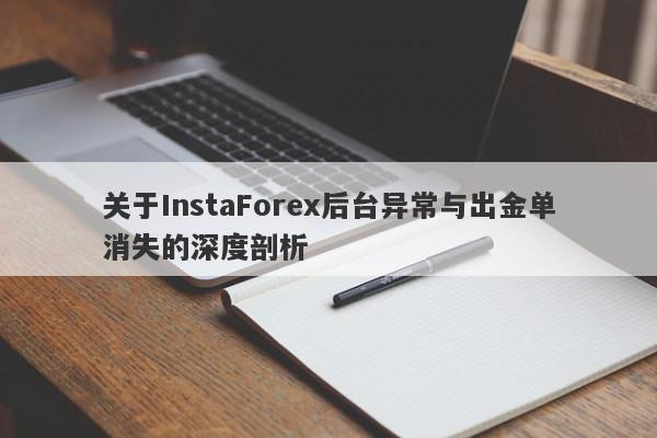 关于InstaForex后台异常与出金单消失的深度剖析