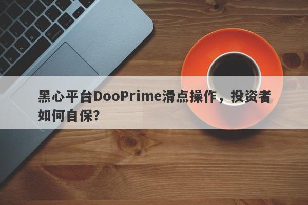 黑心平台DooPrime滑点操作，投资者如何自保？