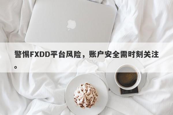 警惕FXDD平台风险，账户安全需时刻关注。