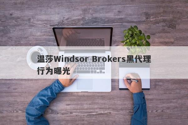 温莎Windsor Brokers黑代理行为曝光