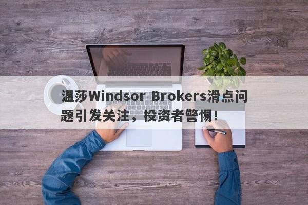 温莎Windsor Brokers滑点问题引发关注，投资者警惕！