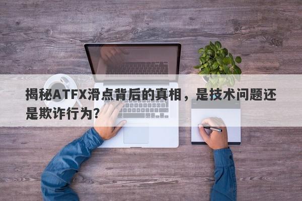 揭秘ATFX滑点背后的真相，是技术问题还是欺诈行为？