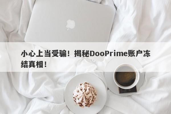 小心上当受骗！揭秘DooPrime账户冻结真相！