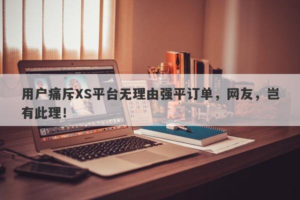 用户痛斥XS平台无理由强平订单，网友，岂有此理！